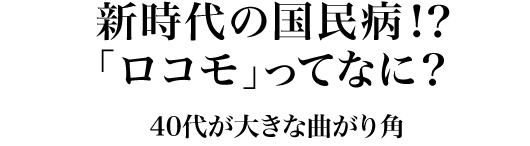 新時代の国民病!?「ロコモ」ってなに?