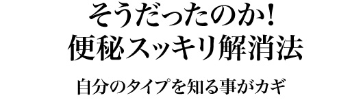 そうだったのか!便秘スッキリ解消法 自分のタイプを知る事がカギ