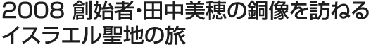 2008 創始者・田中美穂の銅像を訪ねるイスラエル聖地の旅